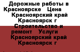 Дорожные работы в Красноярске › Цена ­ 450 - Красноярский край, Красноярск г. Строительство и ремонт » Услуги   . Красноярский край,Красноярск г.